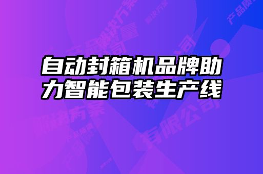 自動封箱機品牌助力智能包裝生產線