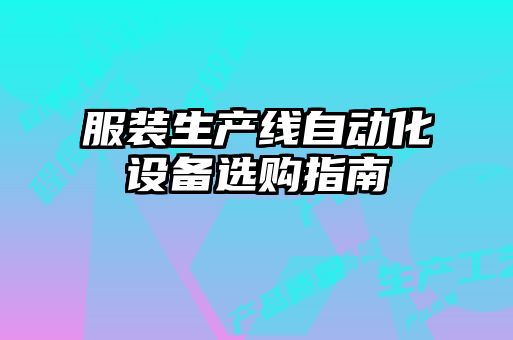 服裝生產(chǎn)線自動(dòng)化設(shè)備選購指南