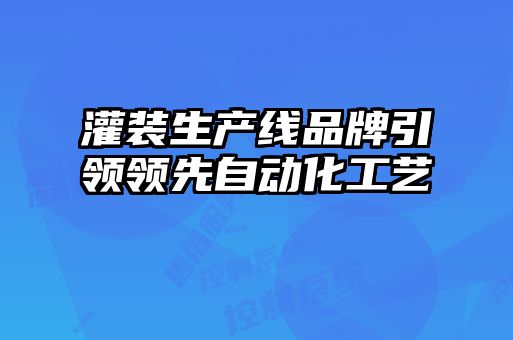 灌裝生產(chǎn)線品牌引領領先自動化工藝