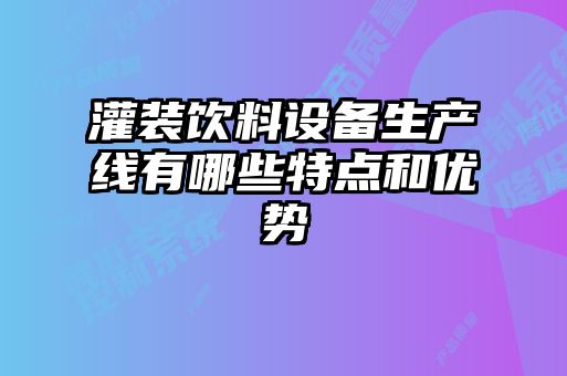 灌裝飲料設備生產線有哪些特點和優勢