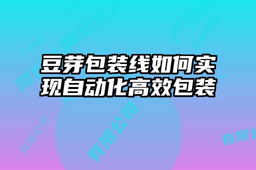 豆芽包裝線如何實現自動化高效包裝