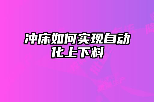 沖床如何實現自動化上下料