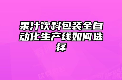 果汁飲料包裝全自動(dòng)化生產(chǎn)線(xiàn)如何選擇