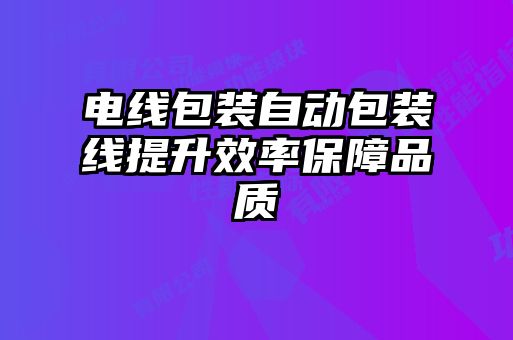 電線包裝自動包裝線提升效率保障品質
