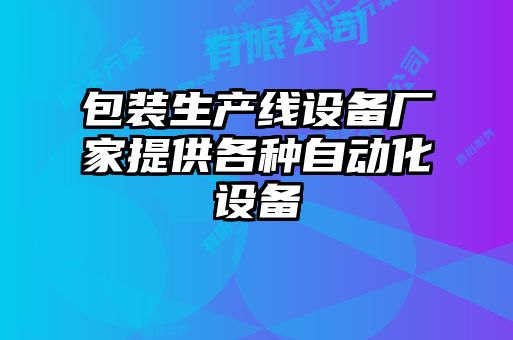 包裝生產線設備廠家提供各種自動化設備