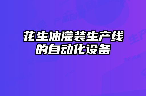 花生油灌裝生產線的自動化設備
