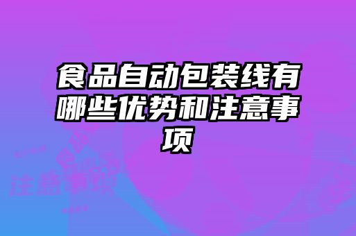 食品自動(dòng)包裝線有哪些優(yōu)勢和注意事項(xiàng)