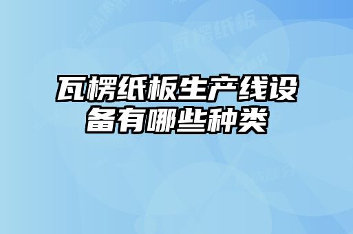 瓦楞紙板生產線設備有哪些種類