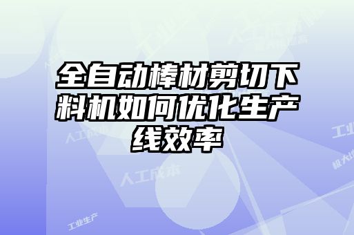全自動棒材剪切下料機如何優化生產線效率