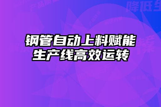鋼管自動上料賦能生產線高效運轉