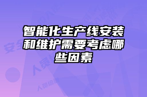 智能化生產線安裝和維護需要考慮哪些因素