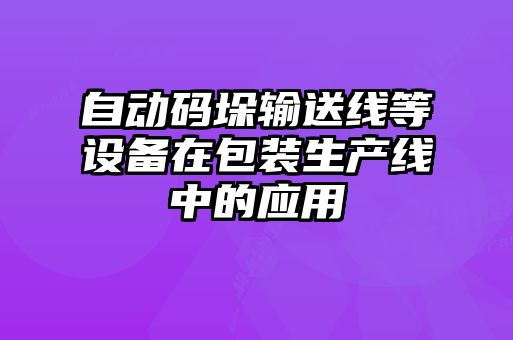 自動碼垛輸送線等設備在包裝生產線中的應用