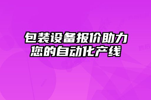 包裝設備報價助力您的自動化產線