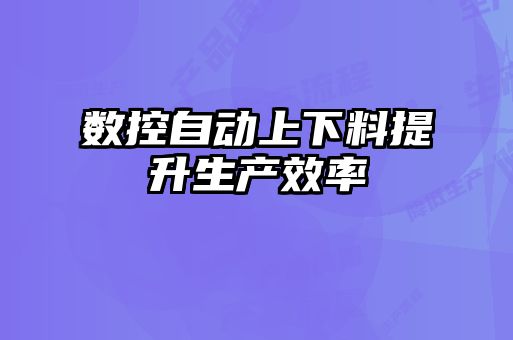 數控自動上下料提升生產效率