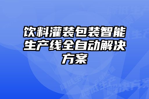 飲料灌裝包裝智能生產線全自動解決方案