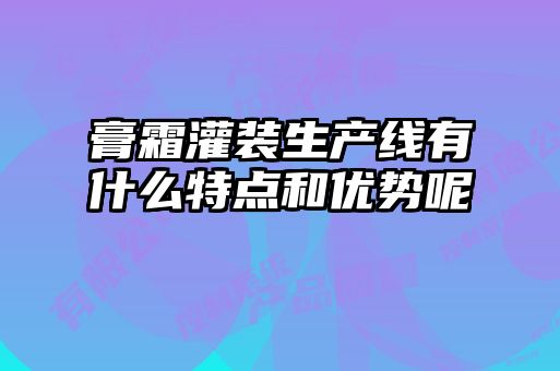 膏霜灌裝生產線有什么特點和優勢呢