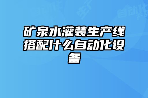 礦泉水灌裝生產(chǎn)線搭配什么自動化設(shè)備