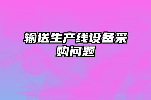 輸送生產(chǎn)線設備采購問題
