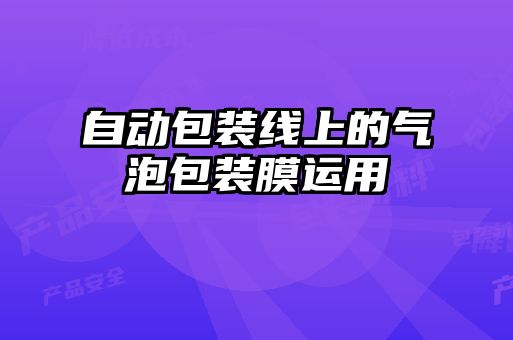 自動(dòng)包裝線(xiàn)上的氣泡包裝膜運(yùn)用