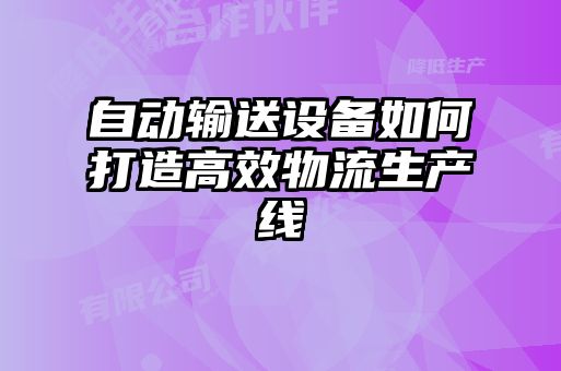 自動輸送設備如何打造高效物流生產線