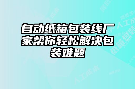 自動紙箱包裝線廠家幫你輕松解決包裝難題
