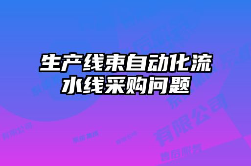 生產線束自動化流水線采購問題