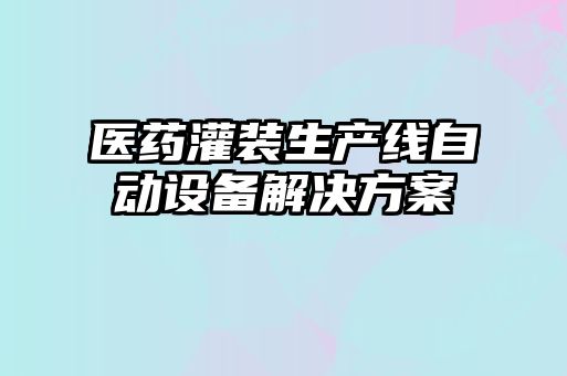 醫藥灌裝生產線自動設備解決方案