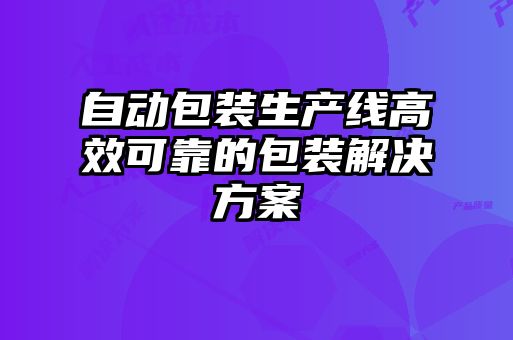 自動包裝生產(chǎn)線高效可靠的包裝解決方案