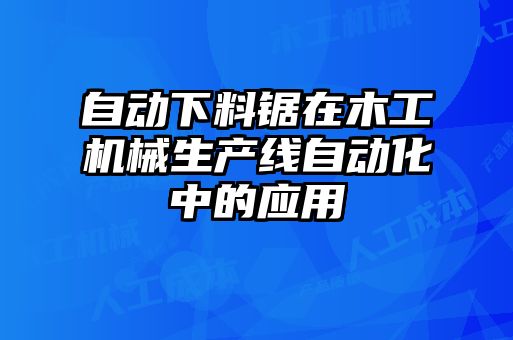 自動下料鋸在木工機械生產線自動化中的應用