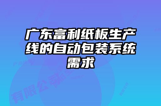 廣東富利紙板生產線的自動包裝系統需求