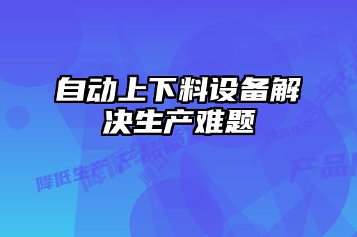 自動上下料設備解決生產難題