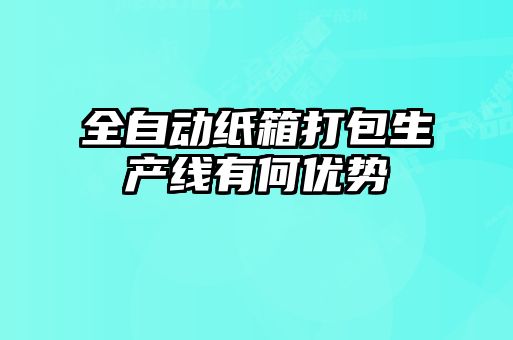 全自動紙箱打包生產線有何優勢