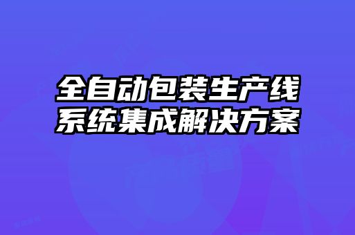 全自動包裝生產線系統集成解決方案